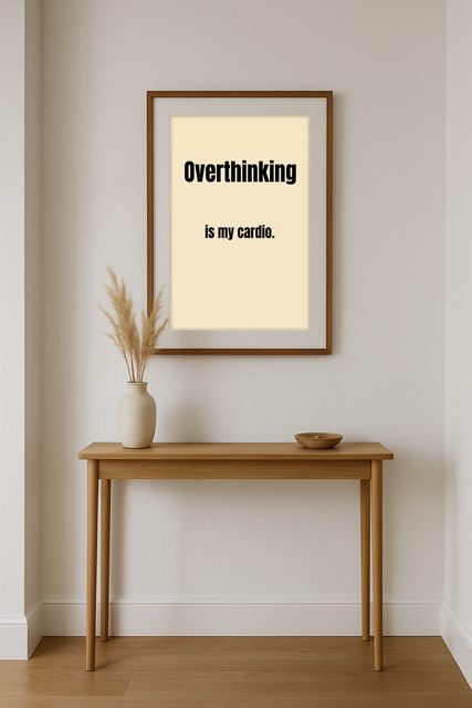 Overthinking is my cardio.
