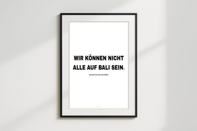 Wir können nicht alle auf Bali sein. Jemand muss hier durchhalten.